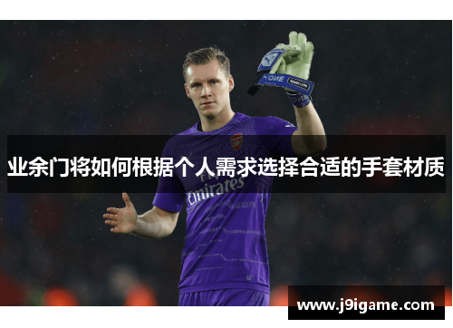 业余门将如何根据个人需求选择合适的手套材质
