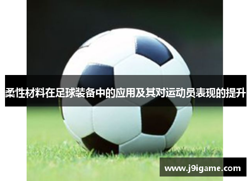 柔性材料在足球装备中的应用及其对运动员表现的提升